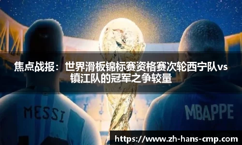 焦点战报：世界滑板锦标赛资格赛次轮西宁队vs镇江队的冠军之争较量